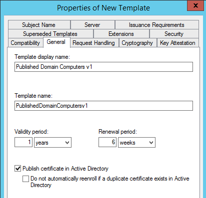 Machine generated alternative text:
Properties of New Template 
Subject Name 
Superseded T atas 
Issuance Requirements 
Security 
Compatibility General Request Handhng Cryptography Key ktestation 
Template display name: 
Published Domain Computers v I 
Template name: 
P ublished Dom ainComput I 
Validity penod 
Renewal penod 
6 weeks 
Publish certificate in Active Directory 
D Do not automatically reenroll f a duplicate certificate exists in Active 
Direct ory 